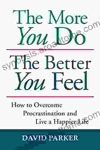 The More You Do The Better You Feel: How to Overcome Procrastination and Live a Happier Life