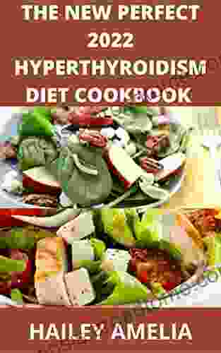 The New Perfect 2024 Hyperthyroidism Diet Cookbook : 100+ Delicious Recipe And Dietary Guide And To Heal Hyperthyroidism And Hashimoto S Relief Burst And Losing Weight Fast