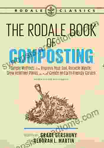 The Rodale of Composting Newly Revised and Updated: Simple Methods to Improve Your Soil Recycle Waste Grow Healthier Plants and Create an Earth Friendly Garden (Rodale Classics)