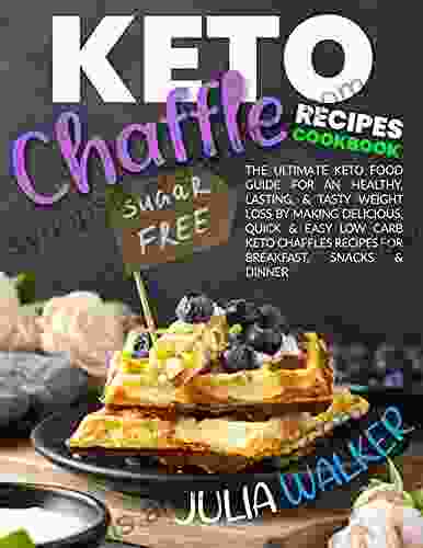 Keto Chaffle Recipes Cookbook: The Ultimate Keto Food Guide For An Healthy Lasting Tasty Weight Loss By Making Delicious Quick Easy Low Carb Keto Recipes For Breakfast Snacks Dinner