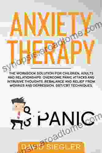 ANXIETY THERAPY: The Workbook Solution For Children Adults And Relationships Overcome Panic Attacks And Intrusive Thoughts Rebalance And Relief From Techniques (ANXIETY AND DEPRESSION 2)