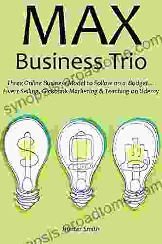 Max Business Trio: Three Online Business Model To Follow On A Budget Fiverr Selling Clickbank Marketing Teaching On Udemy