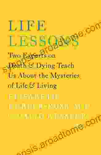 Life Lessons: Two Experts On Death And Dying Teach Us About The Mysteries Of Life Living