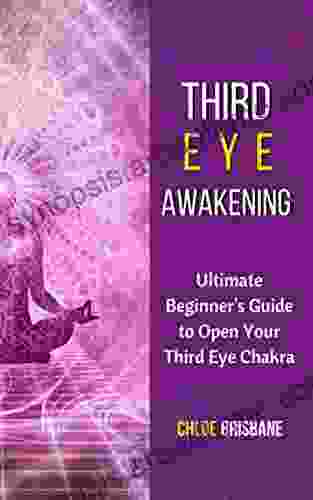 Third Eye Awakening: Ultimate Beginner S Guide To Open Your Third Eye Chakra (Activate And Decalcify Pineal Gland 3rd Eye Expand Mind Power Astral Travel Intuition 1)