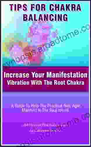 Tips For Chakra Balancing: Increase Your Manifestation Vibration With The Root Chakra A Guide To Help The Practical New Ager Manifest In The Real World (Art Through The Chakras 1)