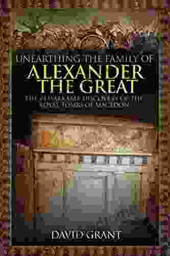 Unearthing The Family Of Alexander The Great: The Remarkable Discovery Of The Royal Tombs Of Macedon