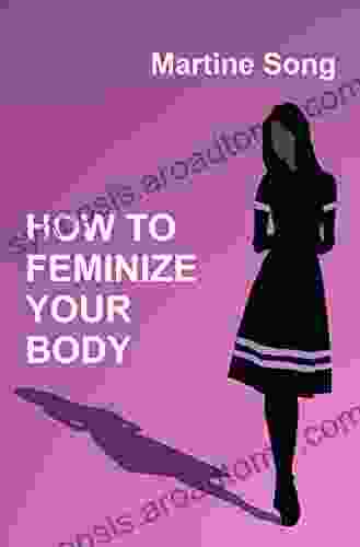 How To Feminize Your Body: A Helpful Guide For Crossdressers (The Art Of Feminization)