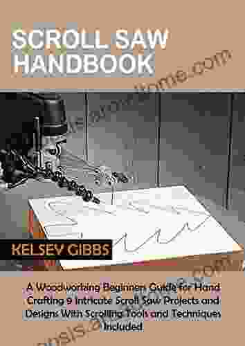 Scroll Saw Handbook: A Woodworking Beginners Guide For Hand Crafting 9 Intricate Scroll Saw Projects And Designs With Scrolling Tools And Techniques Included