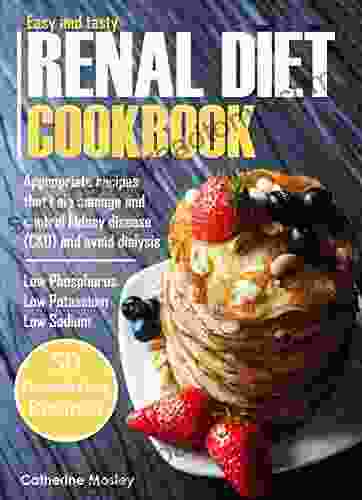 Easy Tasty Renal Diet Cookbook: Appropriate Recipes That Help Manage And Control Kidney Disease (CKD) And Avoid Dialysis Low Phosphorus Low Potassium Low Sodium