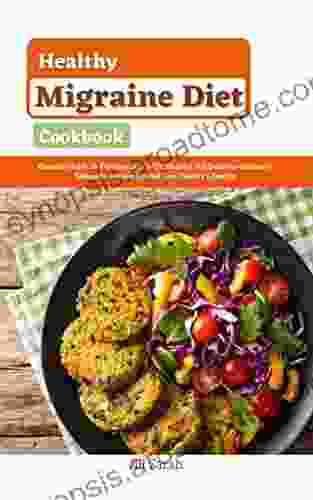 Healthy Migraine Diet Cookbook: Delicious And Healthy Recipes To Relief Headache Heal Migraine And Boost Mental Health