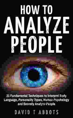 How To Analyze People: 21 Fundamental Techniques to Interpret Body Language Personality Types Human Psychology and Secretly Analyze People