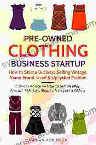 Pre Owned Clothing Business Startup: How to Start a Business Selling Vintage Name Brand Used Upcycled Fashion: Includes Advice on How to Sell on eBay Amazon FBA Etsy Shopify VarageSale More