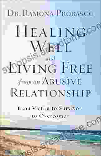 Healing Well And Living Free From An Abusive Relationship: From Victim To Survivor To Overcomer