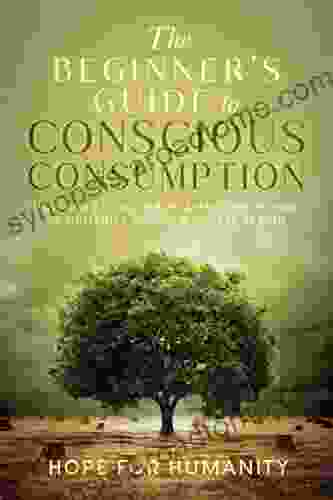 The Beginner S Guide To Conscious Consumption: How Our Eating Habits Affect The Future Of Humanity And How To Take Action