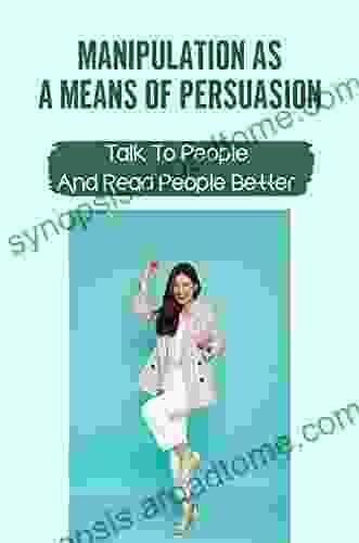 Manipulation As A Means Of Persuasion: Talk To People And Read People Better: Dark Secrets Behind Human Behavior