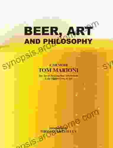 Beer Art And Philosophy: The Act Of Drinking Beer With Friends Is The Highest Form Of Art A Memoir By Tom Marioni