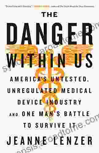 The Danger Within Us: America S Untested Unregulated Medical Device Industry And One Man S Battle To Survive It