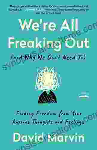 We Re All Freaking Out (and Why We Don T Need To): Finding Freedom From Your Anxious Thoughts And Feelings