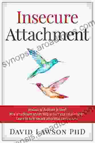 Insecure Attachment: Anxious Or Avoidant In Love? How Attachment Styles Help Or Hurt Your Relationships Learn To Form Secure Emotional Connections