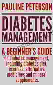 Diabetes Management: A Beginner S Guide On Diabetes Management Including Diabetes Diet Exercise Alternative Medicines And Mineral Supplements