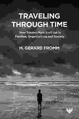 Traveling through Time: How Trauma Plays Itself out in Families Organizations and Society