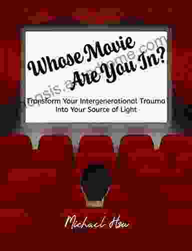 Whose Movie Are You In? : Transform Your Intergenerational Trauma Into Your Source Of Light